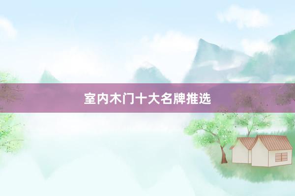 室内木门十大名牌推选