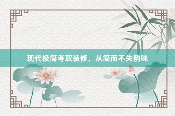 现代极简考取装修，从简而不失韵味