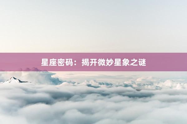 星座密码：揭开微妙星象之谜