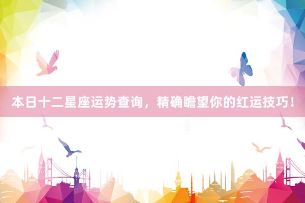 本日十二星座运势查询，精确瞻望你的红运技巧！