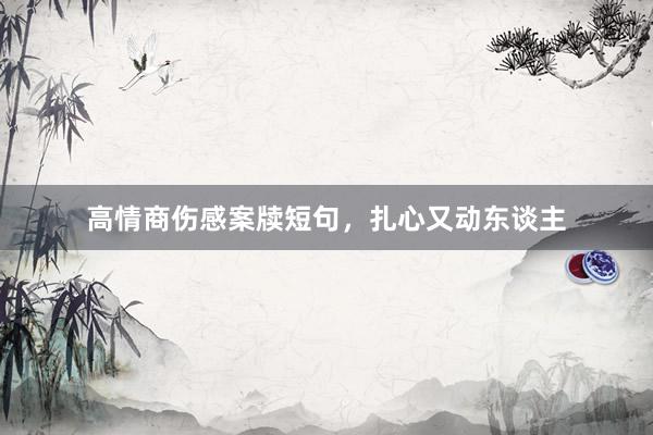 高情商伤感案牍短句，扎心又动东谈主