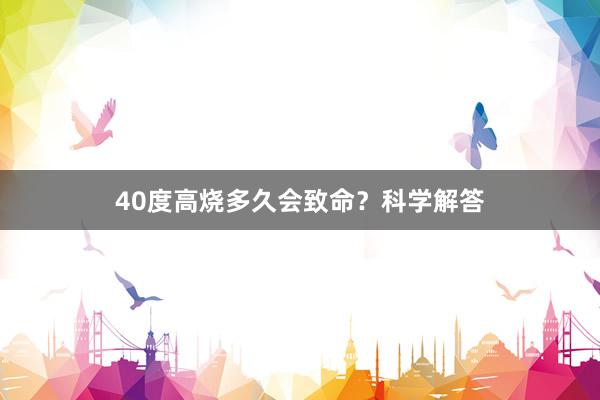 40度高烧多久会致命？科学解答