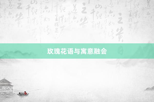 玫瑰花语与寓意融会