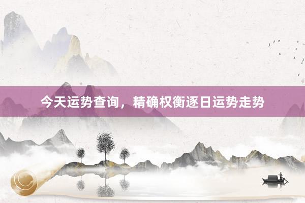 今天运势查询，精确权衡逐日运势走势