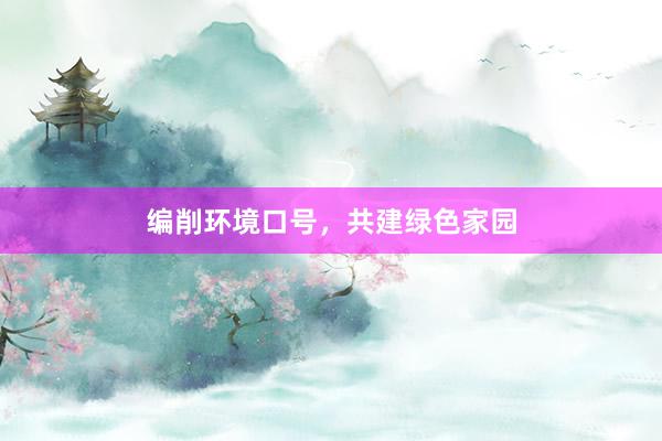 编削环境口号，共建绿色家园
